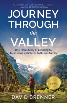 Journey Through the Valley : One Man's Story of Learning to Trust Jesus with Work, Faith, and Family