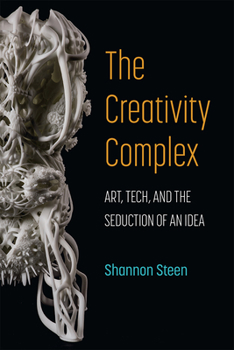 Hardcover The Creativity Complex: Art, Tech, and the Seduction of an Idea Book