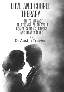 Love and Couple Therapy: how to manage relationships to avoid complications, stress, and heartbreaks