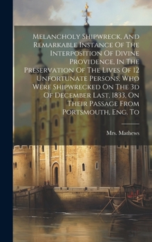 Hardcover Melancholy Shipwreck, And Remarkable Instance Of The Interposition Of Divine Providence, In The Preservation Of The Lives Of 12 Unfortunate Persons, W Book