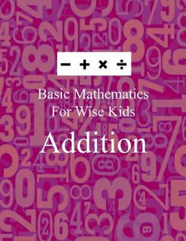 Paperback Basic Mathematics For Wise Kids: Addition Book