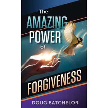 THE AMAZING POWER OF FORGIVENESS BY DOUG BATCHELOR