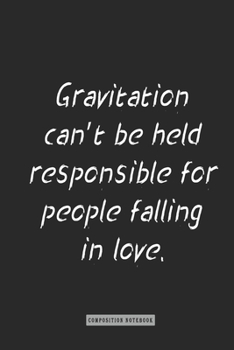 Composition Notebook: Gravitation Can't Be Held Responsible for People Falling in Love : Notebook for You or As a Gift for Your Kids Boy or Girl to Use It in School or for You to Use at Home or at You