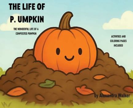 The Life of P. Umpkin : The Wonderful Life of a Composted Pumpkin