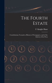 Hardcover The Fourth Estate: Contributions Towards a History of Newspapers, and of the Liberty of the Press Book