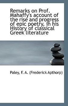 Paperback Remarks on Prof. Mahaffy's Account of the Rise and Progress of Epic Poetry, in His History of Classi Book