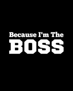 Because I'm The Boss: Wide Ruled Lined Notebook (7.5 x 9.25 Inches) Funny Snarky Sarcastic Quotes Gag Appreciation Gift For Bosses