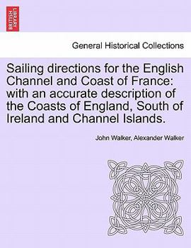 Paperback Sailing Directions for the English Channel and Coast of France: With an Accurate Description of the Coasts of England, South of Ireland and Channel Is Book