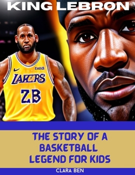 King LeBron James: The Story of a Basketball Legend for Kids