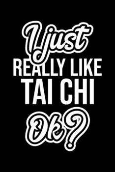 I Just Really Like Tai Chi Ok?: Christmas Gift for Tai Chi lover  | Funny Tai Chi Journal | Nice 2019 Christmas Present for Tai Chi | 6x9inch 120 pages