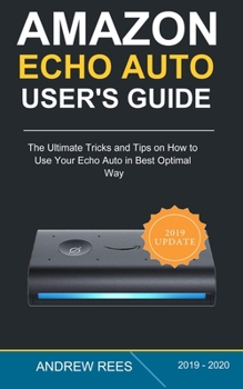 Paperback Amazon Echo Auto Setup and User's Guide: The Ultimate Tricks and Tips on How to Use Your Echo Auto in Best Optimal Way Book