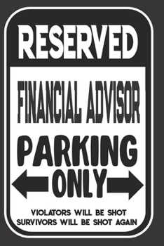 Paperback Reserved Financial Advisor Parking Only. Violators Will Be Shot. Survivors Will Be Shot Again: Blank Lined Notebook - Thank You Gift For Financial Adv Book