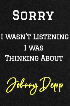 Sorry I wasn't listening I was thinking about Johnny Depp . Funny /Lined Notebook/Journal Great Office School Writing Note Taking: Lined Notebook/ Journal 120 pages, Soft Cover, Matte finish