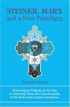 Steiner, Marx and a New Paradigm: Technological Progress as the Way of Following Christ and Concretization of the Rosicrucian Cosmo-Conception.