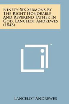 Paperback Ninety-Six Sermons by the Right Honorable and Reverend Father in God, Lancelot Andrewes (1843) Book