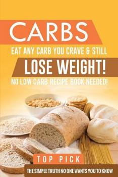 Paperback Carbs: Eat Any Carb You Crave and Still Lose Weight. No Low Carb Recipe Book Needed! The Simple Truth No One Wants You to Know! Book