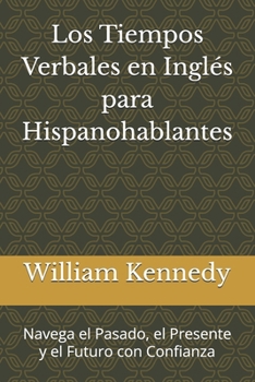 Paperback Los Tiempos Verbales en Inglés para Hispanohablantes: Navega el Pasado, el Presente y el Futuro con Confianza [Spanish] Book