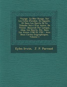 Voyage La Mer Rouge, Sur Les Cotes D'Arabie, En Egypte, Et Dans Les D Serts de La Th Baide: Suivi D'Un Autre, de Venise Bassorah Par Latiqu E, Alep, Les D Serts, Etc. Dans Les Ann Es 1780 Et 1781: Ave