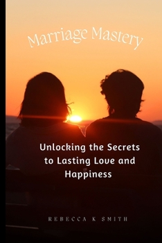 Marriage Mastery: Unlocking the Secrets to Lasting Love and Happiness (Forever Love Chronicles)