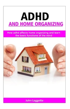 Paperback ADHD and home Organizing: How adhd affects home organizing and learn basic functions of the mind Book