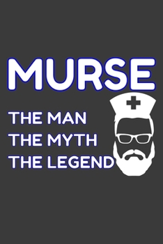 Murse The Man The Myth The Legend: Funny Quote Journal / Notebook - Humorous Gag For Nursing Student RN LPN CNA LVN APRN Medical assistant - Appreciation or Thank You Gift / For Dad Boy Husband Boyfri