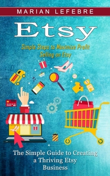 Paperback Etsy: Simple Steps to Maximize Profit Selling on Etsy (The Simple Guide to Creating a Thriving Etsy Business) Book