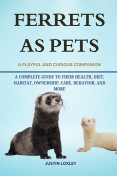 Paperback Ferrets as Pets: A Complete Guide to Their Health, Diet, Habitat, Ownership, Care, Behavior, and More Book