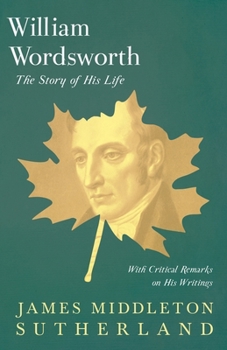 William Wordsworth: The Story of His Life, with Critical Remarks on His Writings (Classic Reprint)