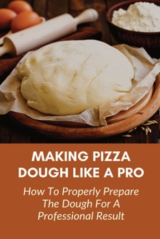 Paperback Making Pizza Dough Like A Pro: How To Properly Prepare The Dough For A Professional Result: How Do You Make Dough With Flour And Water Book