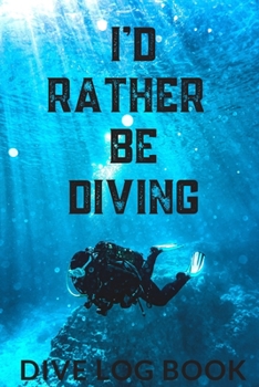 I'd Rather Be Diving: A Scuba Diving Log for Scuba Divers, Scuba Instructors and Scuba Students.