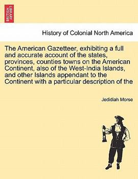 Paperback The American Gazetteer, exhibiting a full and accurate account of the states, provinces, counties towns on the American Continent, also of the West-In Book