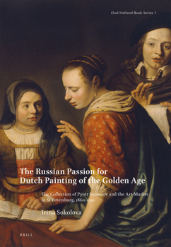 Hardcover The Russian Passion for Dutch Painting of the Golden Age: The Collection of Pyotr Semenov and the Art-Market in St Petersburg, 1860-1910 Book