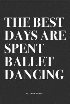 Paperback The Best Days Are Spent Ballet Dancing: A 6x9 Inch Diary Notebook Journal With A Bold Text Font Slogan On A Matte Cover and 120 Blank Lined Pages Make Book