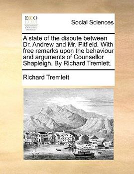 Paperback A state of the dispute between Dr. Andrew and Mr. Pitfield. With free remarks upon the behaviour and arguments of Counsellor Shapleigh. By Richard Tre Book