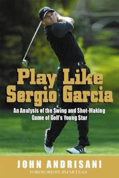 Hardcover Play Like Sergio Garcia: An Analysis of the Swing and Shot-Making Game of Golf's Young Star Book
