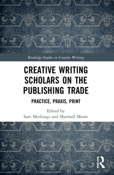 Paperback Creative Writing Scholars on the Publishing Trade: Practice, Praxis, Print Book