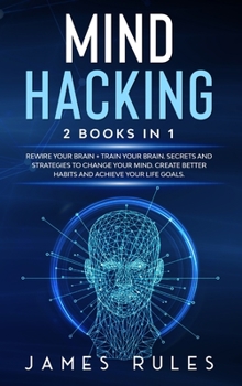 Hardcover Mind Hacking: Strategies to Change your Mind. Create Better Habits and Achieve your Life Goals. Book