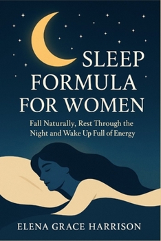 Sleep Formula for Women: Fall Naturally, Rest Through the Night and Wake Up Full of Energy