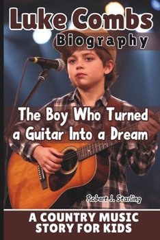 LUKE COMBS BIOGRAPHY: The Boy Who Turned a Guitar Into a Dream – A Country Music Story for Kids