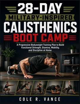 28-DAY MILITARY-INSPIRED CALISTHENICS BOOT CAMP: A Progressive Bodyweight Training Plan to Build Functional Strength, Stamina, Mobility, and Discipline at Home