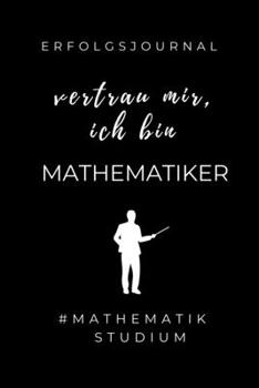 ERFOLGSJOURNAL VERTRAU MIR, ICH BIN MATHEMATIKER #MATHEMATIKSTUDIUM: A5 Geschenkbuch ERFOLGSJOURNAL 2020 Mathematik Studium | Notizbuch für ... | Erstes Semester Mathe (German Edition)