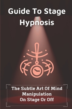 Paperback Guide To Stage Hypnosis: The Subtle Art Of Mind Manipulation On Stage Or Off: Hypnotherapy For Depression Book