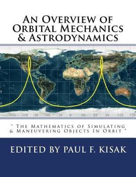 Paperback An Overview of Orbital Mechanics & Astrodynamics: " The Mathematics of Simulating & Maneuvering Objects In Orbit " Book