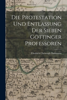 Paperback Die Protestation Und Entlassung Der Sieben Göttinger Professoren [German] Book