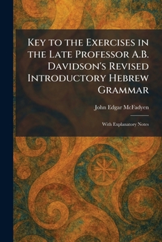 Key to the Exercises in the Late Professor A.B. Davidson's Revised Introductory Hebrew Grammar: With Explanatory Notes