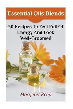 Paperback Essential Oils Blends: 30 Recipes To Feel Full Of Energy And Look Well-Groomed: (Essential Oils, Essential Oils Recipes) Book