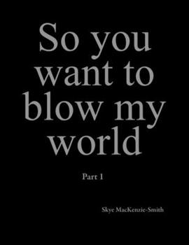 Paperback So you want to blow my world: Part 1 Book