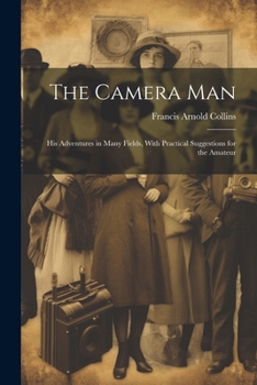 Paperback The Camera Man: His Adventures in Many Fields, With Practical Suggestions for the Amateur Book