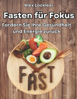 Fasten für Fokus Ihr Fasten Guide für ein längeres Leben: Gewinnen Sie Gesundheit und Energie, besiegen Sie Stress und verbessern Sie Ihre Stimmung (German Edition)