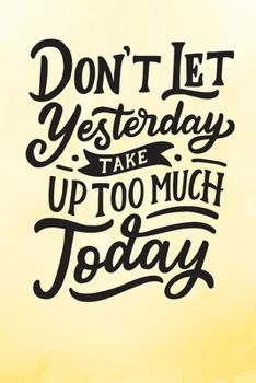 Paperback Don't Let Yesterday Take Up Too Much Today: Yellow Inspirational Notebook/ Journal 120 Pages (6"x 9") Book